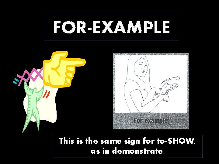 FOR-EXAMPLE This is the same sign for to-SHOW, as in demonstrate. 