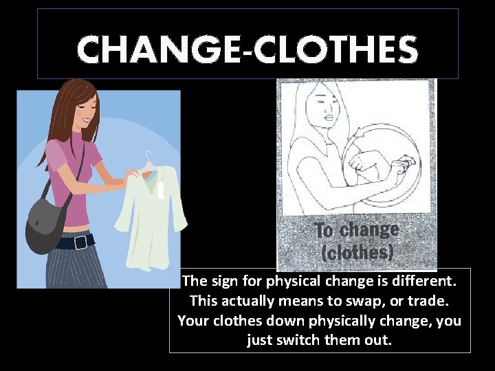 CHANGE-CLOTHES The sign for physical change is different. This actually means to swap, or