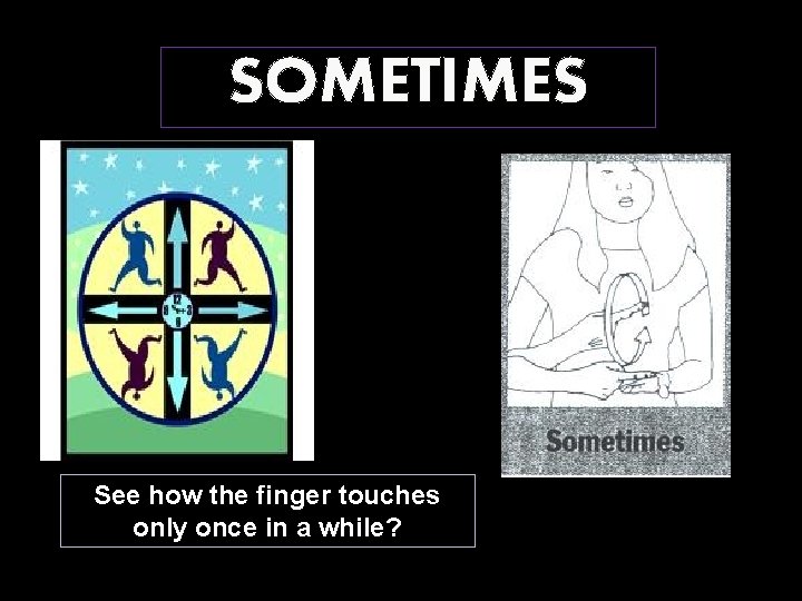 SOMETIMES See how the finger touches only once in a while? 