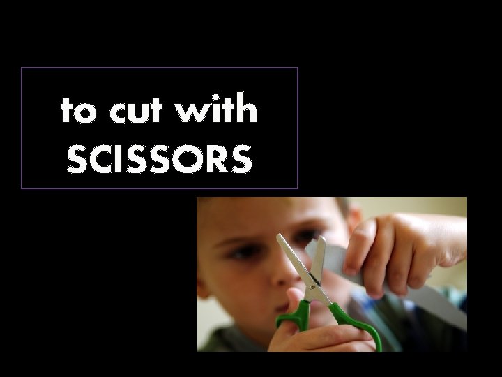 to cut with SCISSORS 