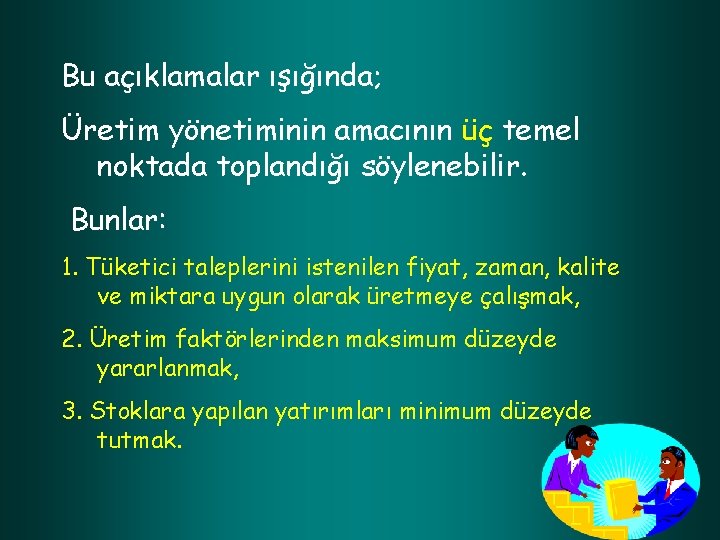 Bu açıklamalar ışığında; Üretim yönetiminin amacının üç temel noktada toplandığı söylenebilir. Bunlar: 1. Tüketici