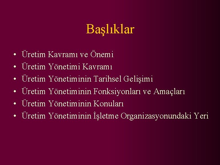 Başlıklar • • • Üretim Kavramı ve Önemi Üretim Yönetimi Kavramı Üretim Yönetiminin Tarihsel