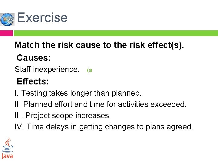 Exercise Match the risk cause to the risk effect(s). Causes: Staff inexperience. (a Effects: