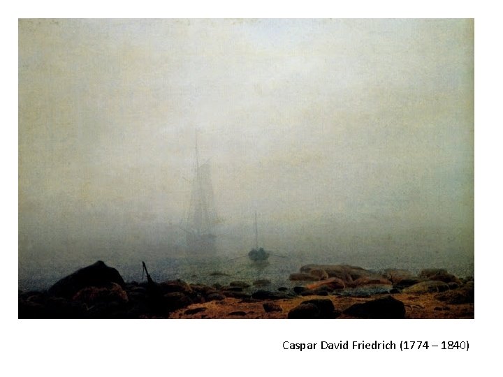 Caspar David Friedrich (1774 – 1840) Caspar David Friedrich (1774 – 1840)