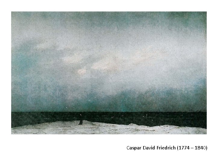 Caspar David Friedrich (1774 – 1840) Caspar David Friedrich (1774 – 1840)