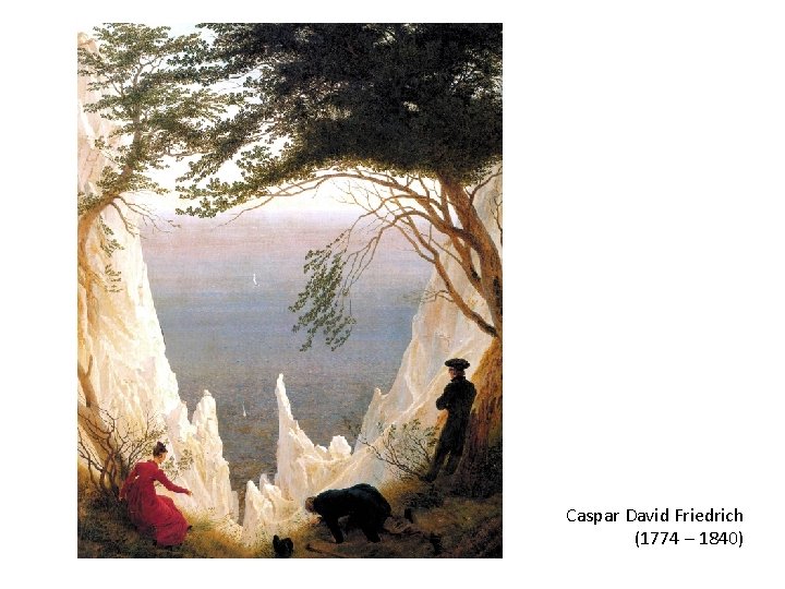 Caspar David Friedrich (1774 – 1840) Caspar David Friedrich (1774 – 1840)