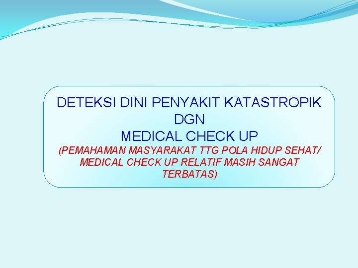 DETEKSI DINI PENYAKIT KATASTROPIK DGN MEDICAL CHECK UP (PEMAHAMAN MASYARAKAT TTG POLA HIDUP SEHAT/