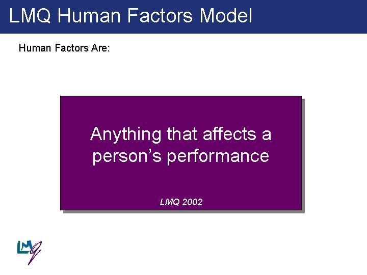 LMQ Human Factors Model Human Factors Are: Anything that affects a person’s performance LMQ