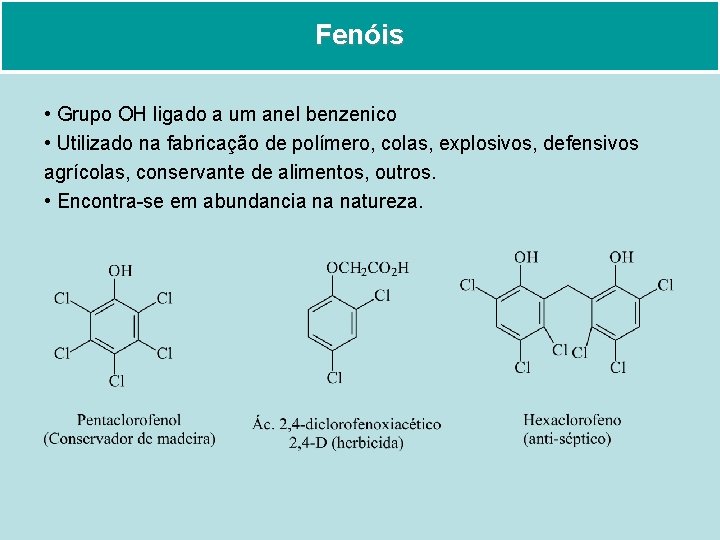 Fenóis • Grupo OH ligado a um anel benzenico • Utilizado na fabricação de