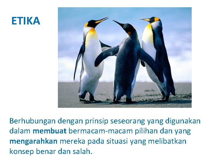 ETIKA Berhubungan dengan prinsip seseorang yang digunakan dalam membuat bermacam-macam pilihan dan yang mengarahkan
