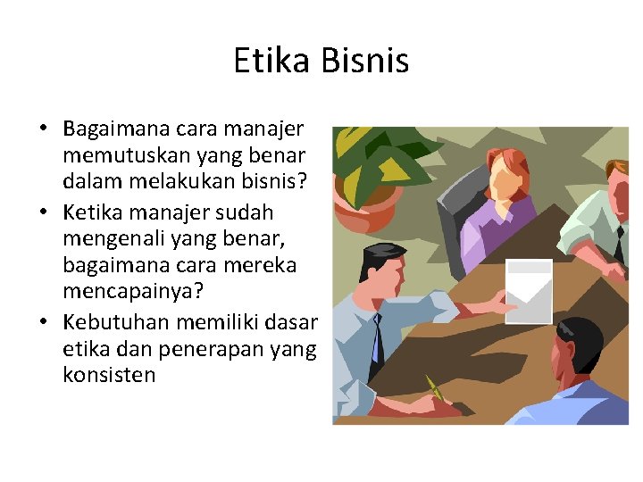 Etika Bisnis • Bagaimana cara manajer memutuskan yang benar dalam melakukan bisnis? • Ketika