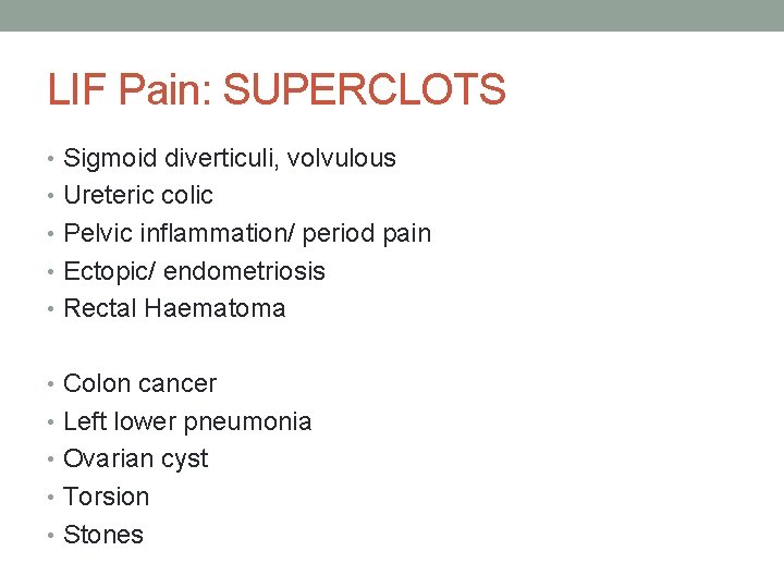 LIF Pain: SUPERCLOTS • Sigmoid diverticuli, volvulous • Ureteric colic • Pelvic inflammation/ period