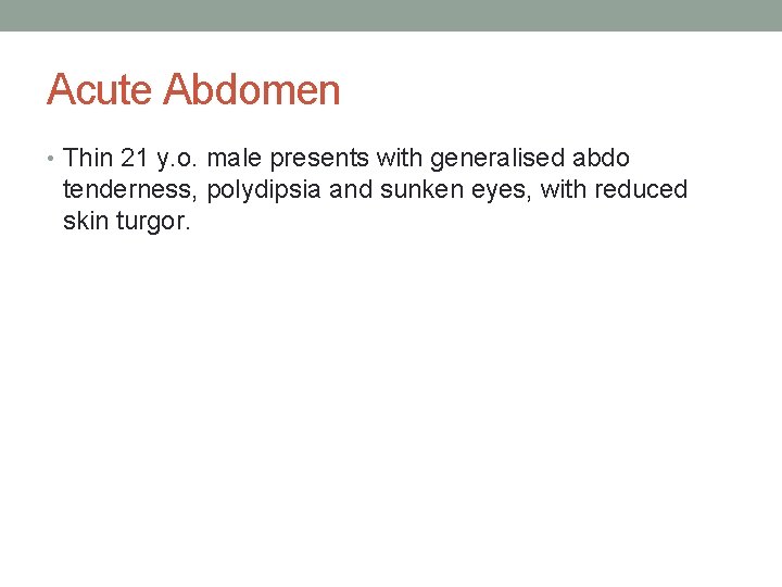 Acute Abdomen • Thin 21 y. o. male presents with generalised abdo tenderness, polydipsia