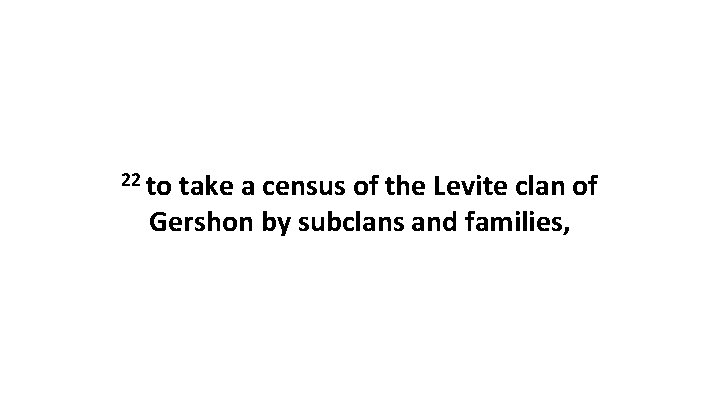 22 to take a census of the Levite clan of Gershon by subclans and