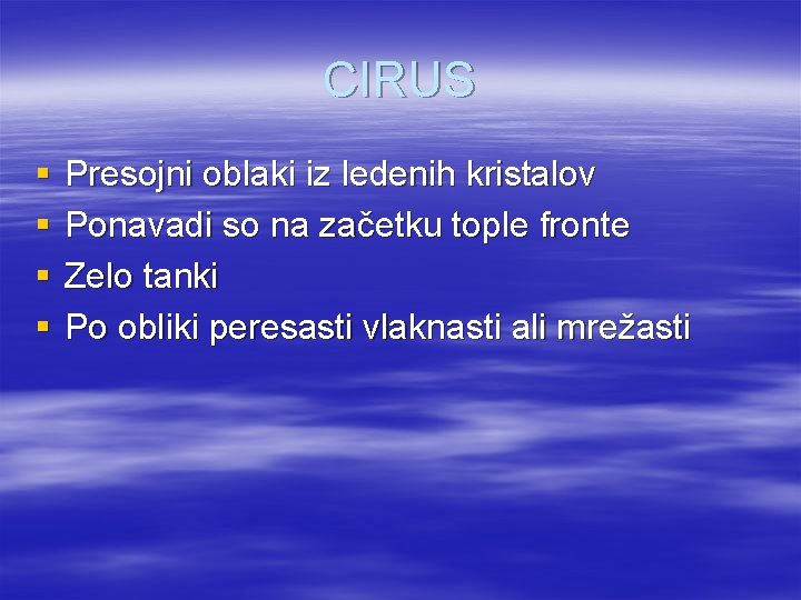 CIRUS § § Presojni oblaki iz ledenih kristalov Ponavadi so na začetku tople fronte