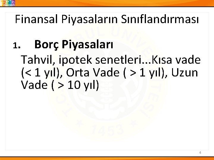 Finansal Piyasaların Sınıflandırması 1. Borç Piyasaları Tahvil, ipotek senetleri. . . Kısa vade (<