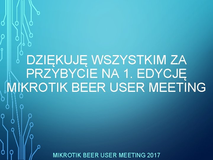 DZIĘKUJĘ WSZYSTKIM ZA PRZYBYCIE NA 1. EDYCJĘ MIKROTIK BEER USER MEETING 2017 