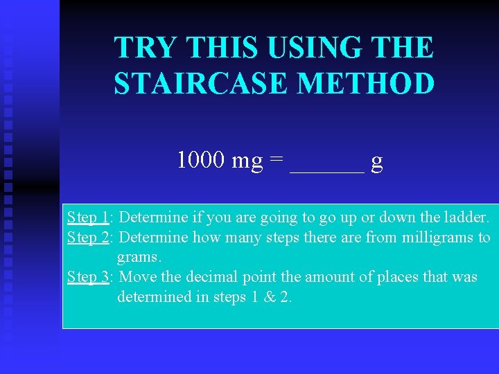 TRY THIS USING THE STAIRCASE METHOD 1000 mg = ______ g Step 1: Determine