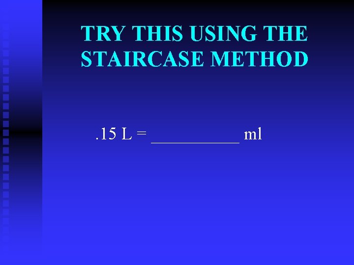 TRY THIS USING THE STAIRCASE METHOD. 15 L = _____ ml 