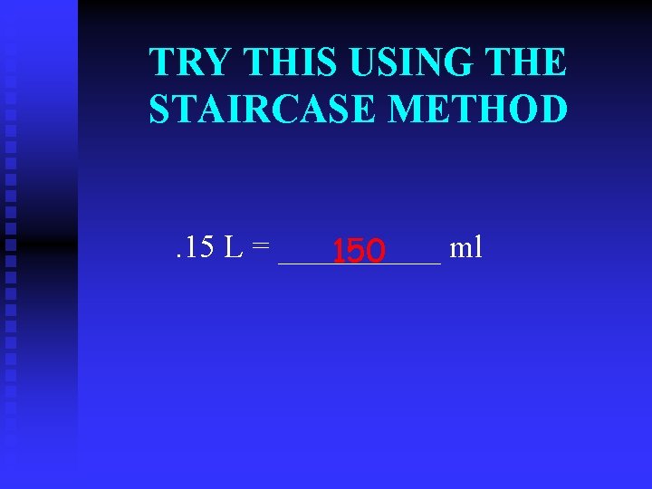 TRY THIS USING THE STAIRCASE METHOD. 15 L = _____ ml 150 