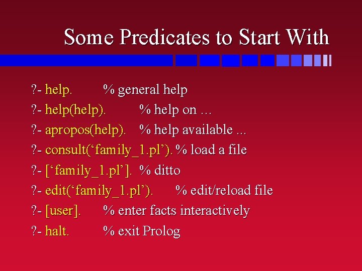 Some Predicates to Start With ? - help. % general help ? - help(help). Some Predicates to Start With ? - help. % general help ? - help(help).