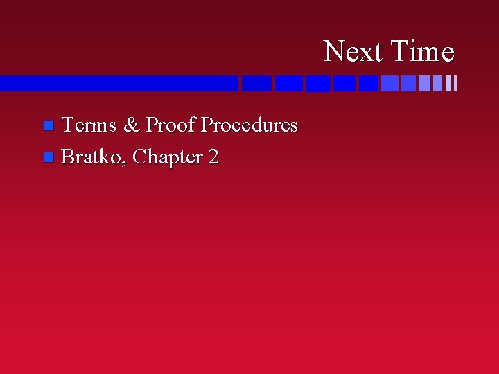 Next Time Terms & Proof Procedures n Bratko, Chapter 2 n Next Time Terms & Proof Procedures n Bratko, Chapter 2 n