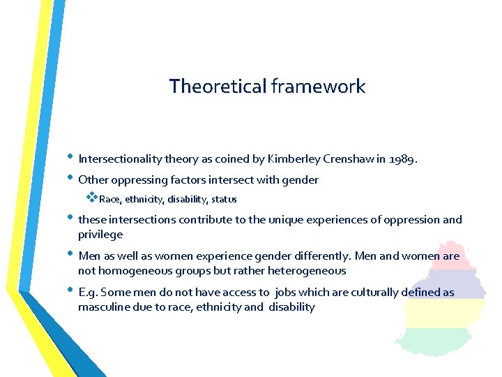 Theoretical framework • Intersectionality theory as coined by Kimberley Crenshaw in 1989. • Other