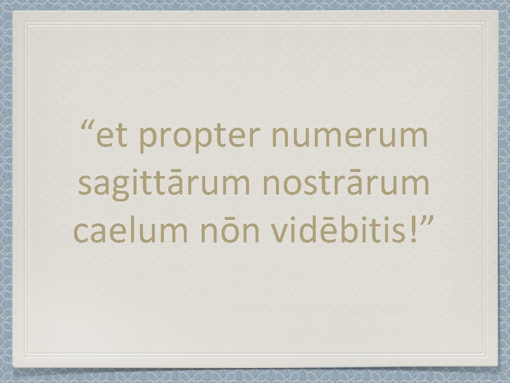 “et propter numerum sagittārum nostrārum caelum nōn vidēbitis!” 