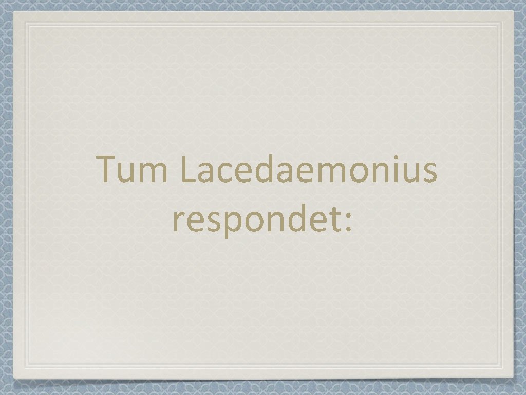 Tum Lacedaemonius respondet: 