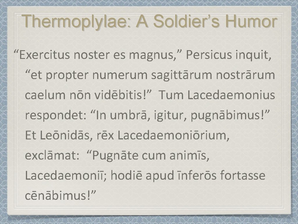 Thermoplylae: A Soldier’s Humor “Exercitus noster es magnus, ” Persicus inquit, “et propter numerum