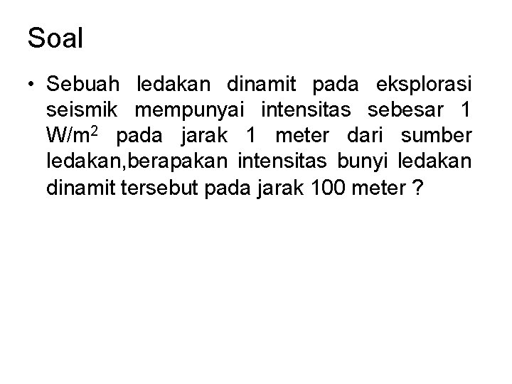 Soal • Sebuah ledakan dinamit pada eksplorasi seismik mempunyai intensitas sebesar 1 W/m 2