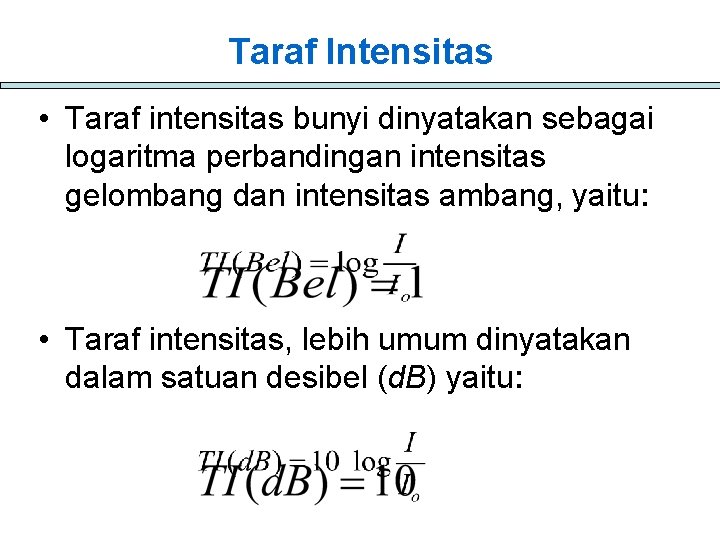 Taraf Intensitas • Taraf intensitas bunyi dinyatakan sebagai logaritma perbandingan intensitas gelombang dan intensitas