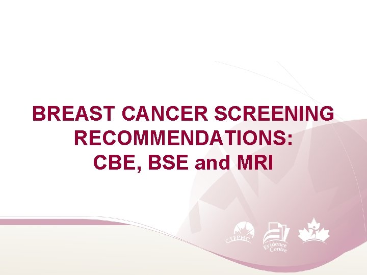 BREAST CANCER SCREENING RECOMMENDATIONS: CBE, BSE and MRI 