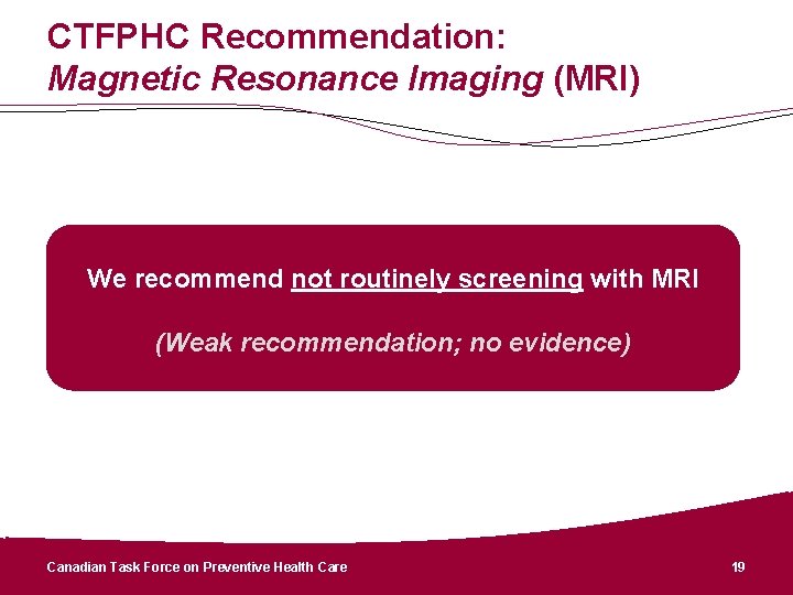 CTFPHC Recommendation: Magnetic Resonance Imaging (MRI) We recommend not routinely screening with MRI (Weak