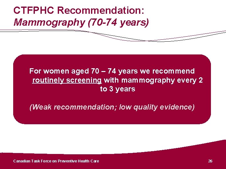 CTFPHC Recommendation: Mammography (70 -74 years) For women aged 70 – 74 years we