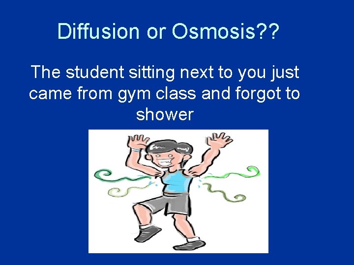 Diffusion or Osmosis? ? The student sitting next to you just came from gym Diffusion or Osmosis? ? The student sitting next to you just came from gym