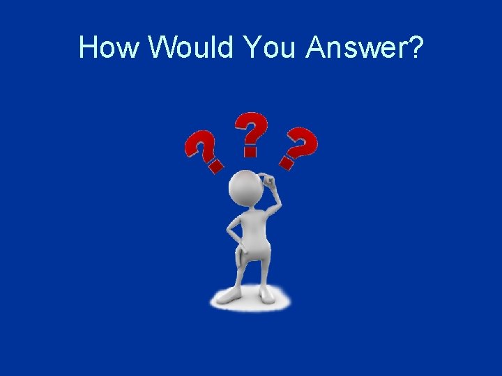 How Would You Answer? How Would You Answer?