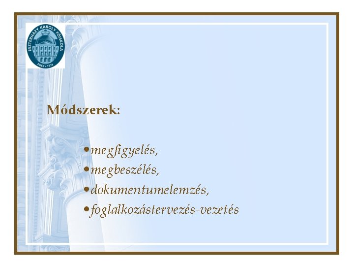  Módszerek: • megfigyelés, • megbeszélés, • dokumentumelemzés, • foglalkozástervezés-vezetés 