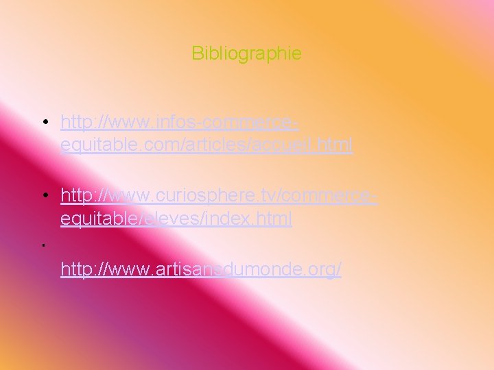 Bibliographie • http: //www. infos-commerceequitable. com/articles/accueil. html • http: //www. curiosphere. tv/commerceequitable/eleves/index. html •