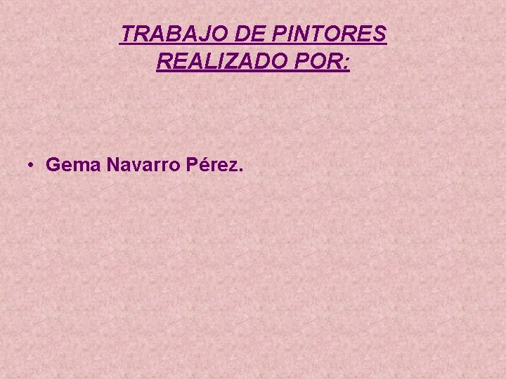 TRABAJO DE PINTORES REALIZADO POR: • Gema Navarro Pérez. 