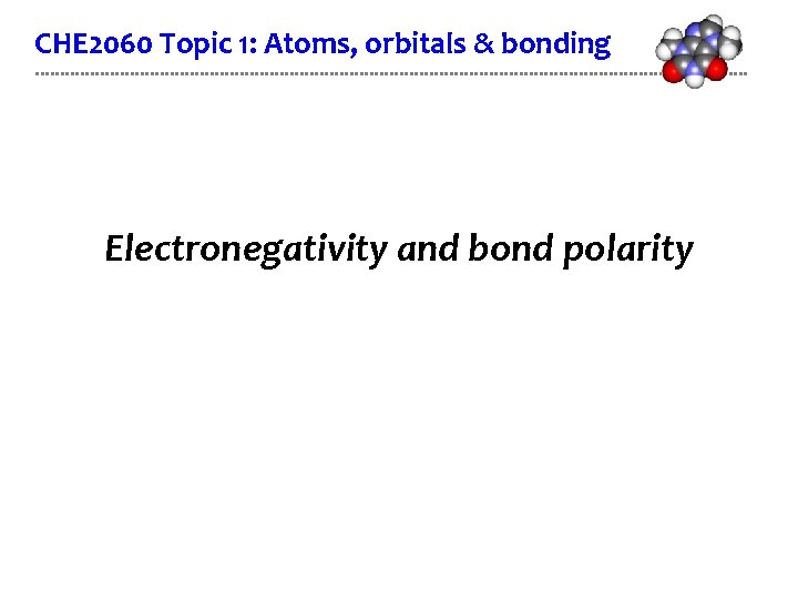 CHE 2060 Topic 1: Atoms, orbitals & bonding Electronegativity and bond polarity 