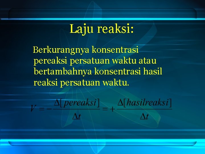 Laju reaksi: Berkurangnya konsentrasi pereaksi persatuan waktu atau bertambahnya konsentrasi hasil reaksi persatuan waktu.