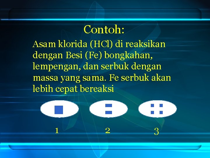 Contoh: Asam klorida (HCl) di reaksikan dengan Besi (Fe) bongkahan, lempengan, dan serbuk dengan