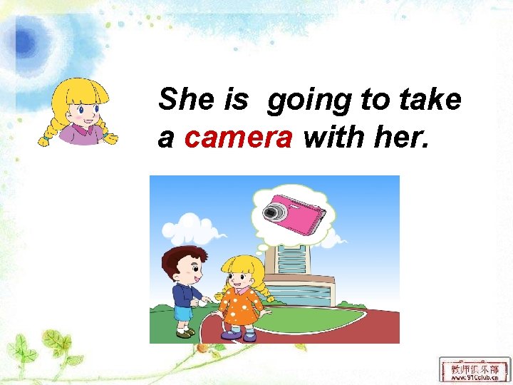 She is going to take a camera with her. 