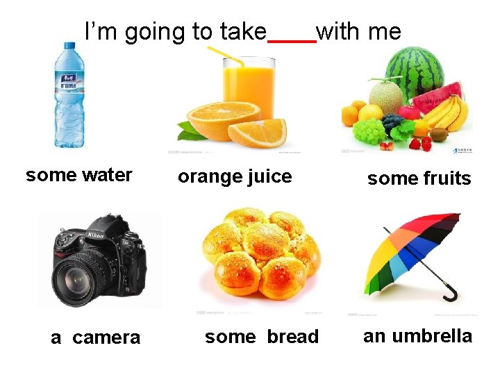 I’m going to take some water a camera with me orange juice some bread