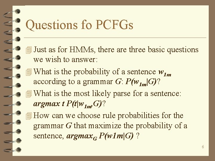 Questions fo PCFGs 4 Just as for HMMs, there are three basic questions we