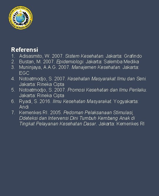 Referensi 1. Adisasmito, W. 2007. Sistem Kesehatan. Jakarta: Grafindo 2. Bustan, M. 2007. Epidemiologi.