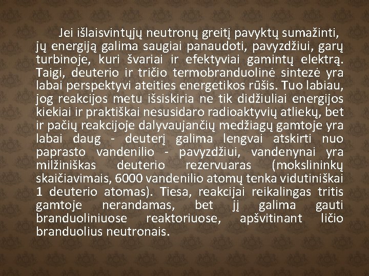 Jei išlaisvintųjų neutronų greitį pavyktų sumažinti, jų energiją galima saugiai panaudoti, pavyzdžiui, garų turbinoje,