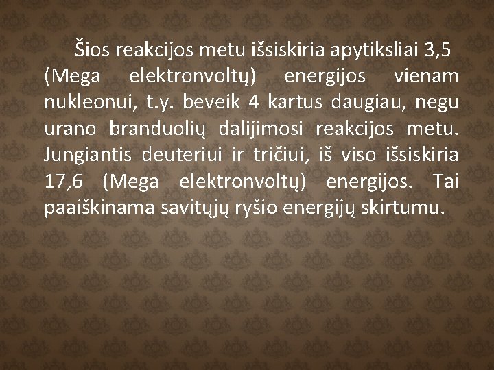 Šios reakcijos metu išsiskiria apytiksliai 3, 5 (Mega elektronvoltų) energijos vienam nukleonui, t. y.