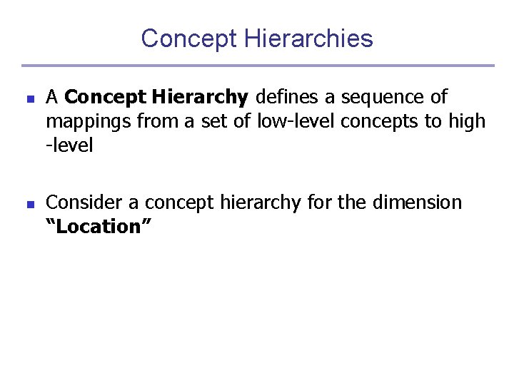 Concept Hierarchies n n A Concept Hierarchy defines a sequence of mappings from a